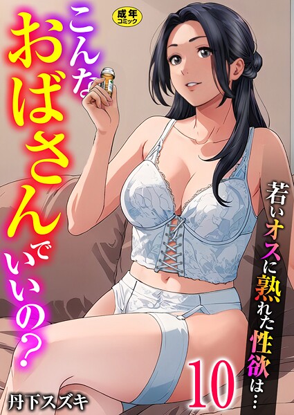 丹下スズキ|こんなおばさんでいいの？〜若いオスに熟れた性欲は…〜 10巻【ママ活だけはやめておけ】❤単話 【評価】