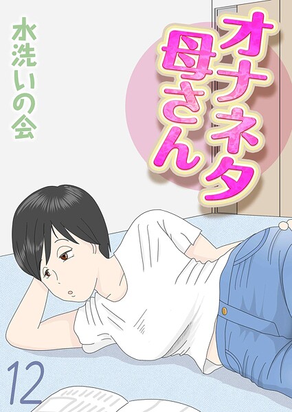 水洗いの会|オナネタ母さん（12）❤単話 【評価】