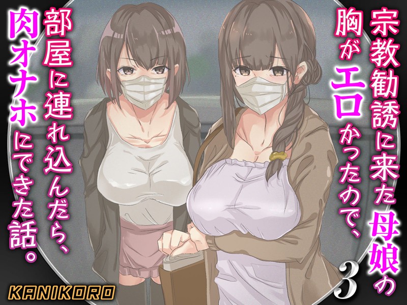 KANIKORO|宗教勧誘に来た母娘の胸がエロかったので、部屋に連れ込んだら、肉オナホにできた話。❤巨乳 【評価】